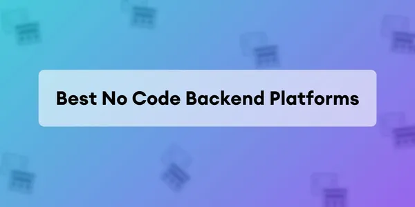 Cover image for 8 Backends No-Code Esenciales: Toda la Información que Necesitas para Elegir